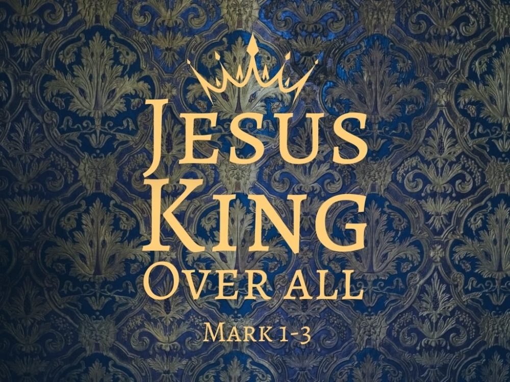 Jesus King over all - Mark 1-3